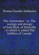 The clockmaker : or, The sayings and doings of Sam Slick, of Slickville ; to which is added The bubbles of Canada, Haliburton Thomas Chandler 