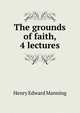 The grounds of faith, 4 lectures, Henry Edward Manning 