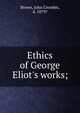 Ethics of George Eliot's works;, Brown, John Crombie, d. 1879? 