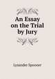 An Essay on the Trial by Jury, Lysander Spooner 