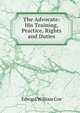 The Advocate: His Training, Practice, Rights and Duties, Edward William Cox 
