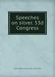 Speeches on silver. 53d Congress, United States. Congress (53rd : (1893-1895) 