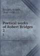 Poetical works of Robert Bridges. 2, Bridges, Robert, 1844-1930 
