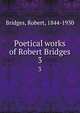 Poetical works of Robert Bridges. 3, Bridges, Robert, 1844-1930 