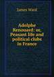 Adolphe Renouard: or, Peasant life and political clubs in France, James Ward 