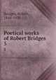 Poetical works of Robert Bridges. 5, Bridges, Robert, 1844-1930 