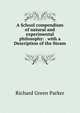A School compendium of natural and experimental philosophy: . with a Description of the Steam ., Richard Green Parker 