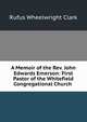 A Memoir of the Rev. John Edwards Emerson: First Pastor of the Whitefield Congregational Church ., Rufus Wheelwright Clark 