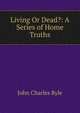 Living Or Dead?: A Series of Home Truths, John Charles Ryle 