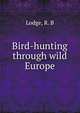 Bird-hunting through wild Europe, Lodge, R. B 