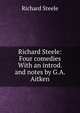 Richard Steele: Four comedies With an introd. and notes by G.A. Aitken, Steele, Richard, Sir, 1672-1729 
