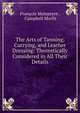 The Arts of Tanning, Currying, and Leather Dressing: Theoretically Considered in All Their Details, Fran?ois Malepeyre , Campbell Morfit 
