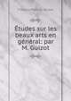Etudes sur les beaux arts en general: par M. Guizot, Fran?ois Pierre G . Guizot 