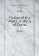 Master of the world; a study of Christ, Charles Lewis Slattery 