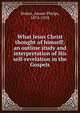 What Jesus Christ thought of himself; an outline study and interpretation of His self-revelation in the Gospels, Stokes, Anson Phelps, 1874-1958 