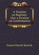 A Treatise on Baptism: Also a Treatise on Confirmation, Francis Patrick Kenrick 