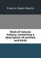 Book of natural history; containing a description of animals and birds, Francis Orpen Morris 