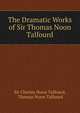 The Dramatic Works of Sir Thomas Noon Talfourd, Sir Charles Noon Talfourd, Thomas Noon Talfourd 