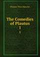 The Comedies of Plautus. 1, Plautus Titus Maccius 
