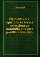 Clementis xiv . epistol? et brevia selectiora ac nonnulla alia acta pontificatum ejus ., Clement 