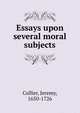 Essays upon several moral subjects, Collier, Jeremy, 1650-1726 