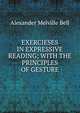 EXERCIESES IN EXPRESSIVE READING; WITH THE PRINCIPLES OF GESTURE, Alexander Melville Bell 