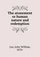 The atonement or human nature and redemption, Lea, John William, 1870- 