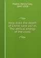 How does the death of Christ save us? or, The ethical energy of the cross, Mabie, Henry Clay, 1847-1918 