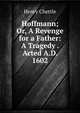 Hoffmann; Or, A Revenge for a Father: A Tragedy . Acted A.D. 1602, Chettle, Henry, d. 1607? 