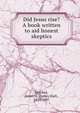 Did Jesus rise? A book written to aid honest skeptics, Brookes, James H. (James Hall), 1830-1897 