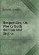 Hesperides; Or, Works Both Human and Divine, Herrick Robert 