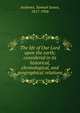 The life of Our Lord upon the earth; considered in its historical, chronological, and geographical relations, Andrews, Samuel James, 1817-1906 