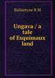 Ungava / a tale of Esquimaux land, Ballantyne R. M 