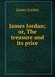 James Jordan; or, The treasure and its price, James Jordan 