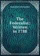 The Federalist: Written in 1788, Hamilton Alexander 