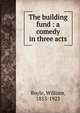 The building fund : a comedy in three acts, Boyle, William, 1853-1923 