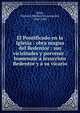 El Pontificado en la Iglesia : obra magna del Redentor : sus vicisitudes y porvenir : homenaje a Jesucristo Redentor y a su vicario, Soler, Mariano Delmiro Encarnaci?n, 1846-1908 