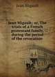 Jean Migault; or, The trials of a French protestant family, during the period of the revocation ., Jean Migault 