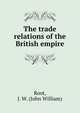 The trade relations of the British empire, Root, J. W. (John William) 