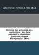 Histoire des principes, des institutions & des lois, pendant la re?volution franc?aise, depuis 1789 jusqu'a? 1804;, Laferrie?re, Firmin, 1798-1861 