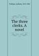 The three clerks. A novel, Trollope, Anthony, 1815-1882 