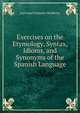 Exercises on the Etymology, Syntax, Idioms, and Synonyms of the Spanish Language, Luis Josef Antonio McHenry 