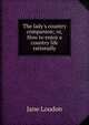 The lady's country companion; or, How to enjoy a country life rationally, Jane Loudon 