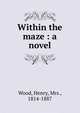 Within the maze : a novel, Wood, Henry, Mrs., 1814-1887 