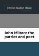 John Milton: the patriot and poet, Hood Edwin Paxton 