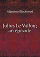 Julius Le Vallon; an episode, Algernon Blackwood 