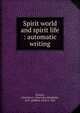 Spirit world and spirit life : automatic writing, Dresser, Charlotte E. (Charlotte Elizabeth), 1875-,Rafferty, Fred, b. 1863 