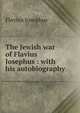 The Jewish war of Flavius Josephus : with his autobiography, Flavius Josephus 