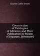 Construction of Catalogues of Libraries, and Their Publication by Means of Separate, Sterotyped ., Charles Coffin Jewett 