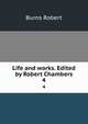 Life and works. Edited by Robert Chambers. 4, Burns Robert 